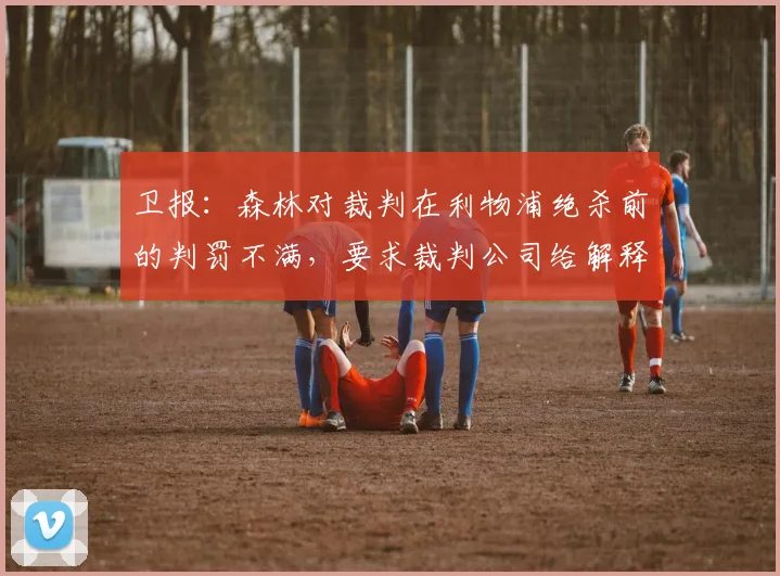 卫报：森林对裁判在利物浦绝杀前的判罚不满，要求裁判公司给解释