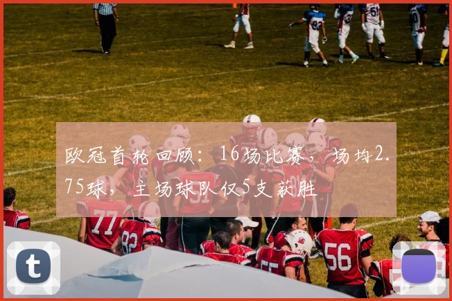 欧冠首轮回顾：16场比赛，场均2.75球，主场球队仅5支获胜