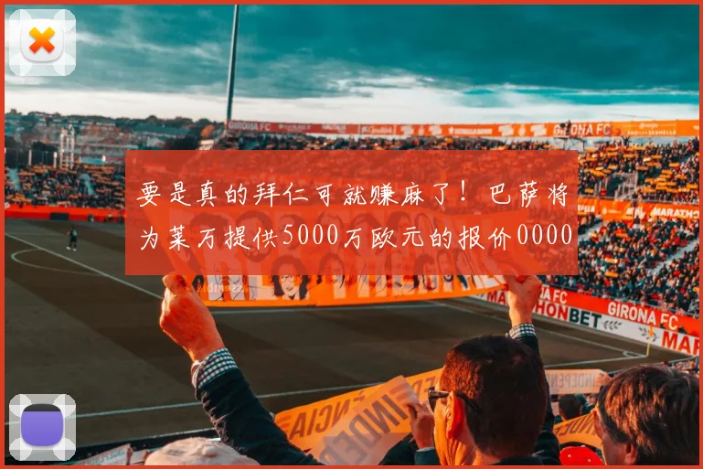 要是真的拜仁可就赚麻了！巴萨将为莱万提供5000万欧元的报价0000644