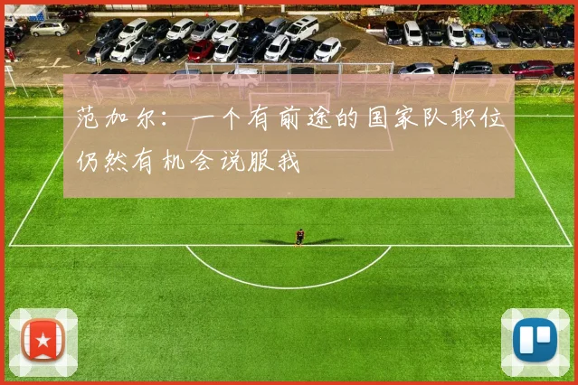 范加尔：一个有前途的国家队职位仍然有机会说服我