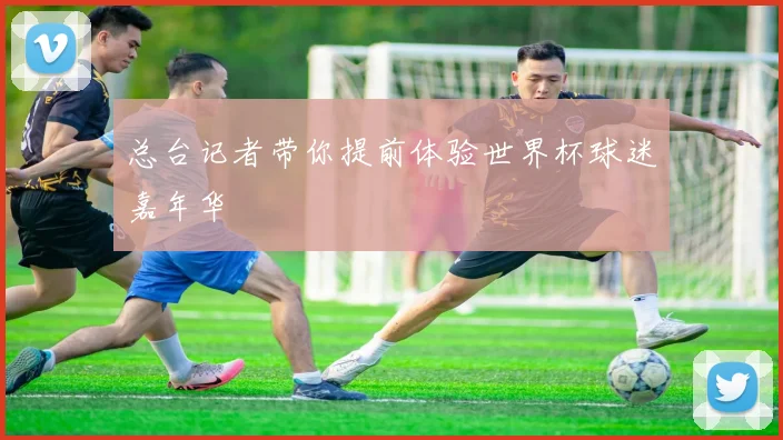 总台记者带你提前体验世界杯球迷嘉年华