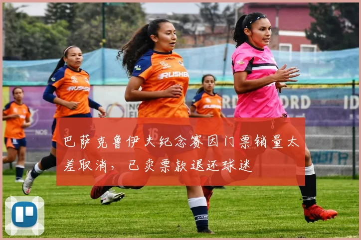 巴萨克鲁伊夫纪念赛因门票销量太差取消，已卖票款退还球迷