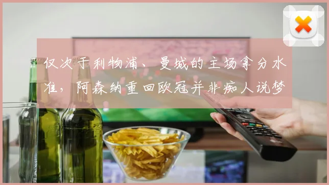 仅次于利物浦、曼城的主场拿分水准，阿森纳重回欧冠并非痴人说梦