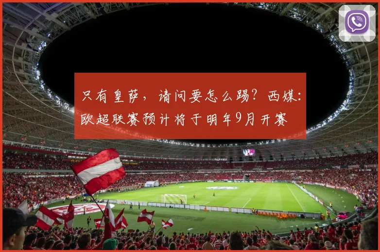 只有皇萨，请问要怎么踢？西媒：欧超联赛预计将于明年9月开赛