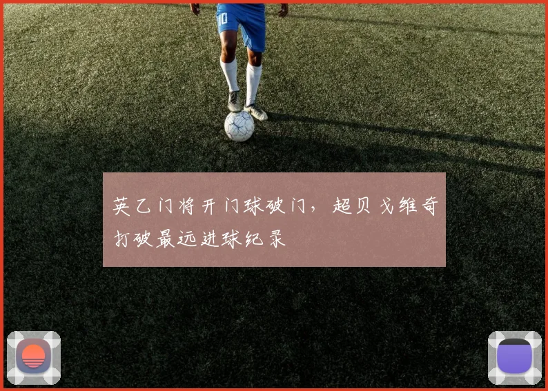 英乙门将开门球破门，超贝戈维奇打破最远进球纪录