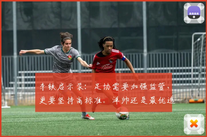 李铁启示录：足协需要加强监管，更要坚持高标准。洋帅还是最优选