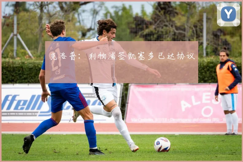 克洛普：利物浦签凯塞多已达协议