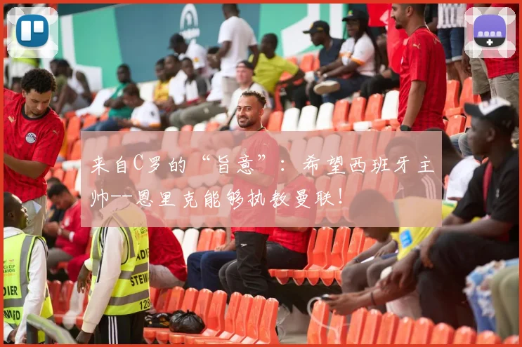 来自C罗的“旨意”：希望西班牙主帅--恩里克能够执教曼联！