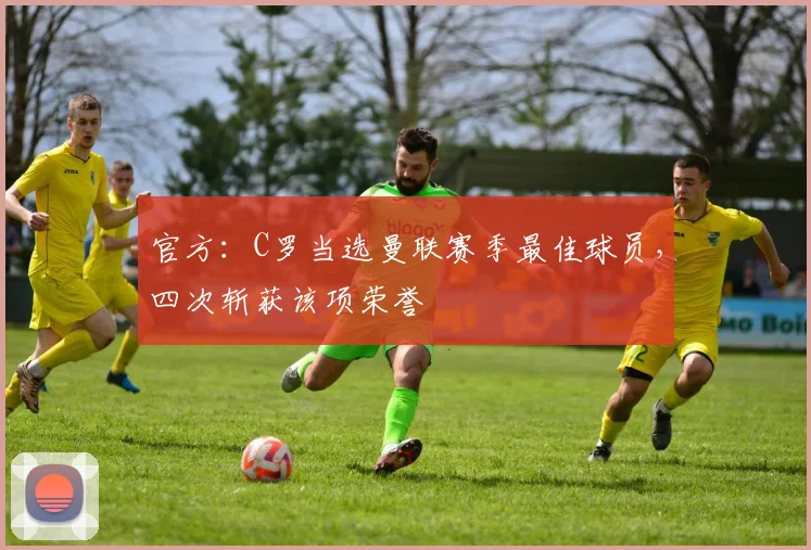 官方：C罗当选曼联赛季最佳球员，四次斩获该项荣誉