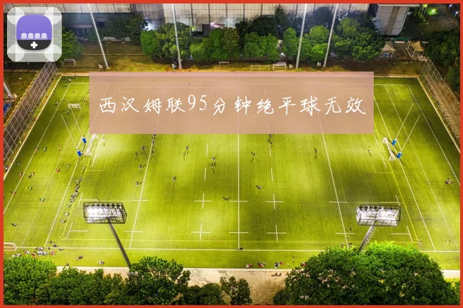 西汉姆联95分钟绝平球无效