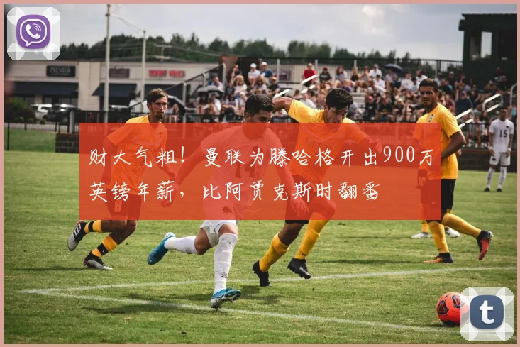 财大气粗！曼联为滕哈格开出900万英镑年薪，比阿贾克斯时翻番