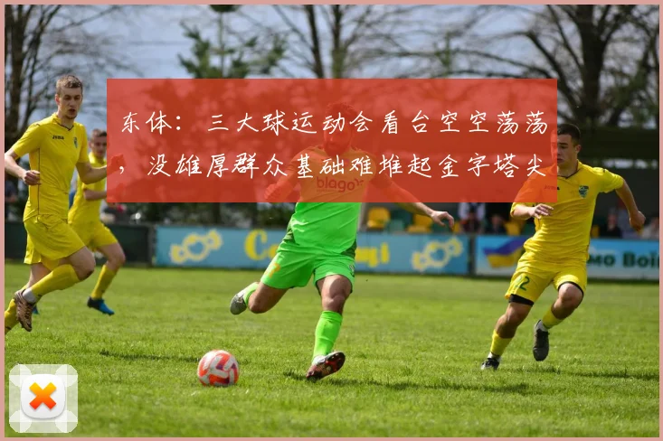 东体：三大球运动会看台空空荡荡，没雄厚群众基础难堆起金字塔尖