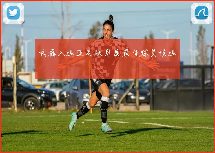 武磊入选亚足联月度最佳球员候选